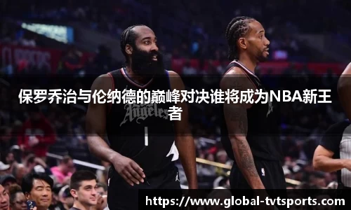 保罗乔治与伦纳德的巅峰对决谁将成为NBA新王者
