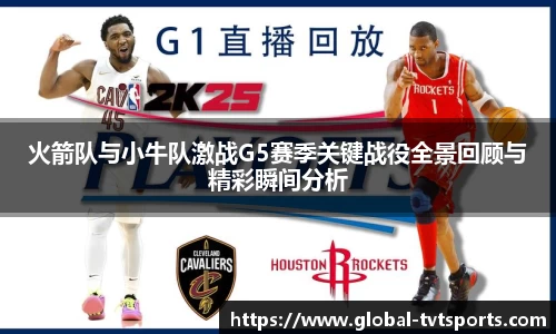 火箭队与小牛队激战G5赛季关键战役全景回顾与精彩瞬间分析